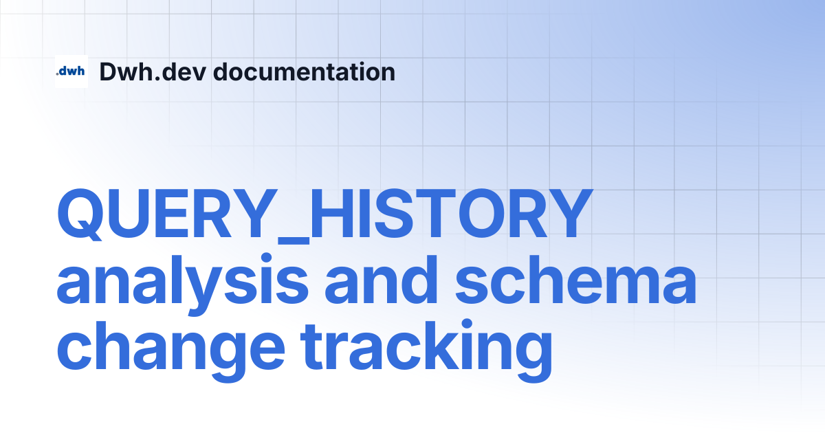 QUERY_HISTORY analysis and schema change tracking | Dwh.dev documentation